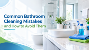 Common Bathroom Cleaning Mistakes and How to Avoid Them
